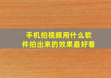 手机拍视频用什么软件拍出来的效果最好看