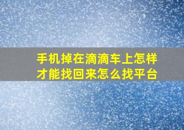 手机掉在滴滴车上怎样才能找回来怎么找平台