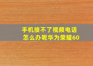 手机接不了视频电话怎么办呢华为荣耀60