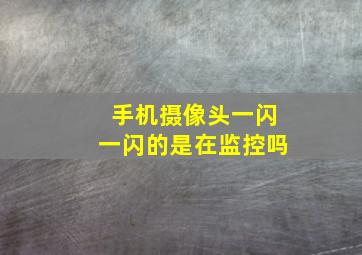 手机摄像头一闪一闪的是在监控吗