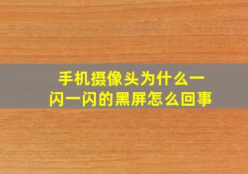 手机摄像头为什么一闪一闪的黑屏怎么回事