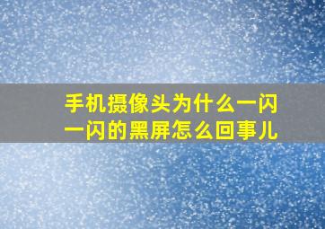 手机摄像头为什么一闪一闪的黑屏怎么回事儿