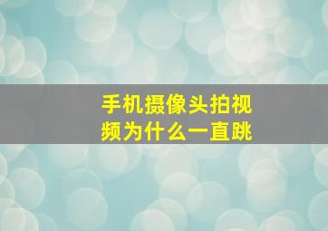 手机摄像头拍视频为什么一直跳