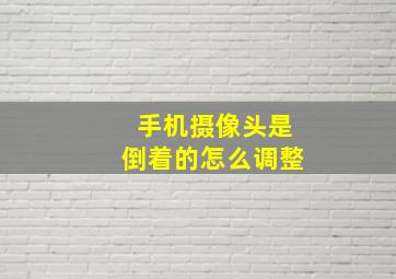 手机摄像头是倒着的怎么调整