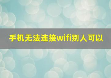 手机无法连接wifi别人可以