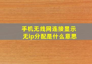 手机无线网连接显示无ip分配是什么意思