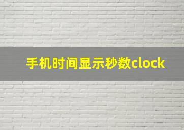 手机时间显示秒数clock