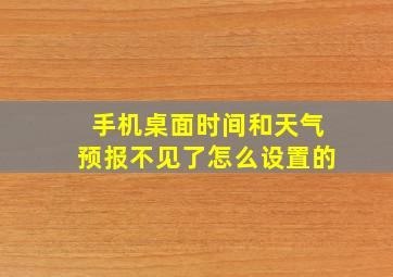 手机桌面时间和天气预报不见了怎么设置的