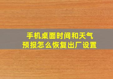 手机桌面时间和天气预报怎么恢复出厂设置