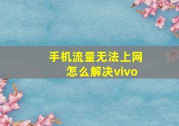 手机流量无法上网怎么解决vivo