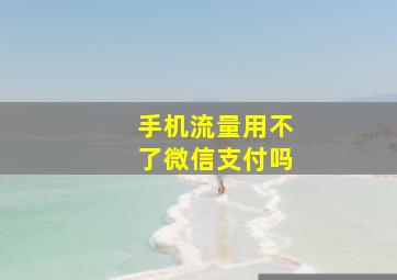 手机流量用不了微信支付吗