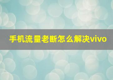 手机流量老断怎么解决vivo