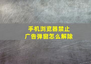 手机浏览器禁止广告弹窗怎么解除