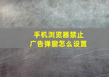 手机浏览器禁止广告弹窗怎么设置