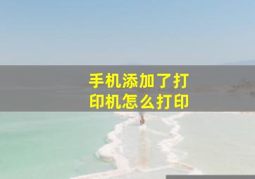 手机添加了打印机怎么打印