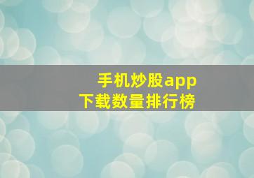 手机炒股app下载数量排行榜