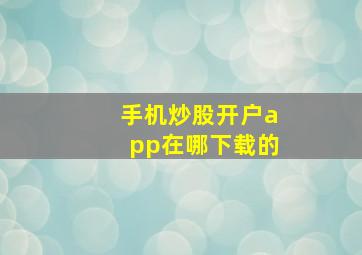 手机炒股开户app在哪下载的