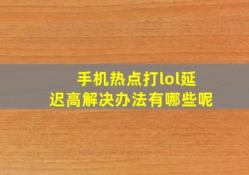 手机热点打lol延迟高解决办法有哪些呢