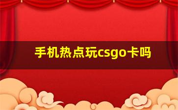 手机热点玩csgo卡吗