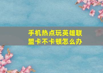 手机热点玩英雄联盟卡不卡顿怎么办