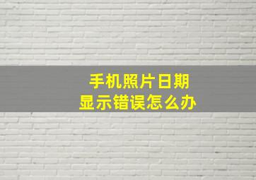 手机照片日期显示错误怎么办