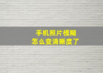 手机照片模糊怎么变清晰度了