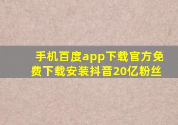 手机百度app下载官方免费下载安装抖音20亿粉丝