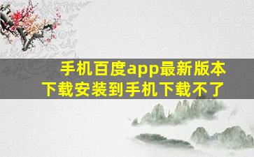 手机百度app最新版本下载安装到手机下载不了