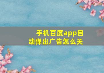 手机百度app自动弹出广告怎么关