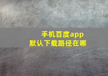 手机百度app默认下载路径在哪