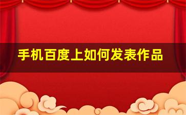 手机百度上如何发表作品