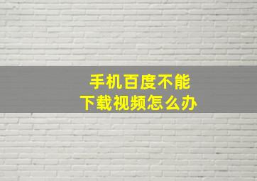 手机百度不能下载视频怎么办