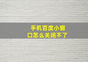 手机百度小窗口怎么关闭不了