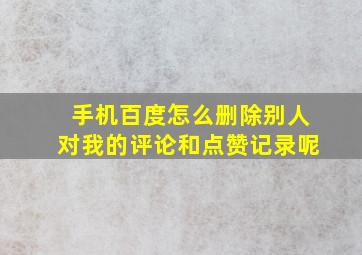 手机百度怎么删除别人对我的评论和点赞记录呢