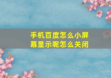 手机百度怎么小屏幕显示呢怎么关闭