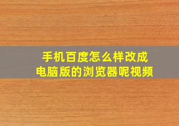 手机百度怎么样改成电脑版的浏览器呢视频