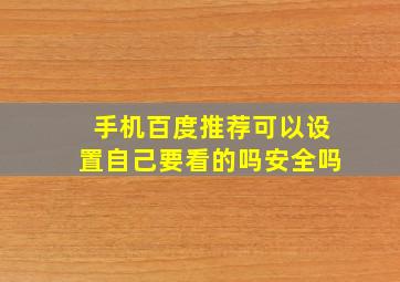 手机百度推荐可以设置自己要看的吗安全吗