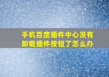 手机百度插件中心没有卸载插件按钮了怎么办