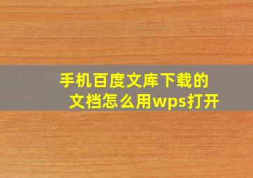 手机百度文库下载的文档怎么用wps打开