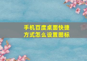 手机百度桌面快捷方式怎么设置图标