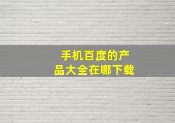 手机百度的产品大全在哪下载