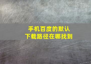 手机百度的默认下载路径在哪找到