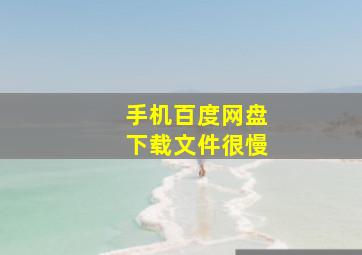 手机百度网盘下载文件很慢