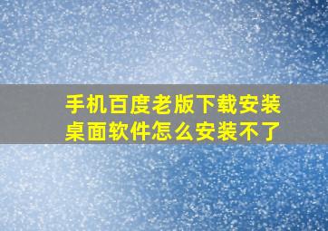 手机百度老版下载安装桌面软件怎么安装不了