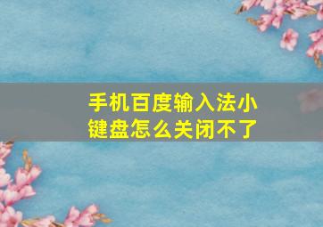 手机百度输入法小键盘怎么关闭不了