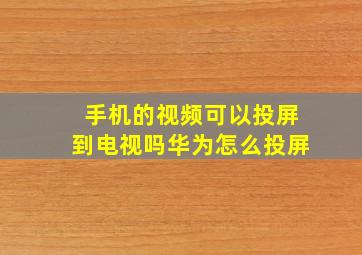 手机的视频可以投屏到电视吗华为怎么投屏