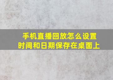 手机直播回放怎么设置时间和日期保存在桌面上