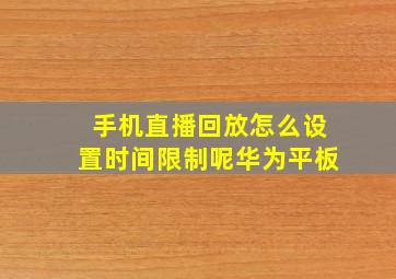 手机直播回放怎么设置时间限制呢华为平板