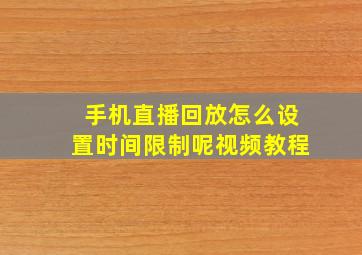 手机直播回放怎么设置时间限制呢视频教程