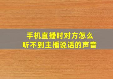 手机直播时对方怎么听不到主播说话的声音